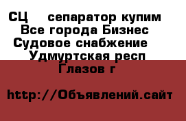 СЦ-3  сепаратор купим - Все города Бизнес » Судовое снабжение   . Удмуртская респ.,Глазов г.